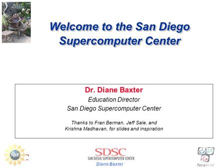 Diane Baxter Welcome to the San Diego Supercomputer Center Dr. Diane Baxter Education Director San Diego Supercomputer Center Thanks to Fran Berman, Jeff.