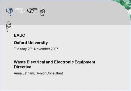 DEFG H EAUC Oxford University Tuesday 20 th November 2007 Waste Electrical and Electronic Equipment Directive Anna Latham, Senior Consultant.