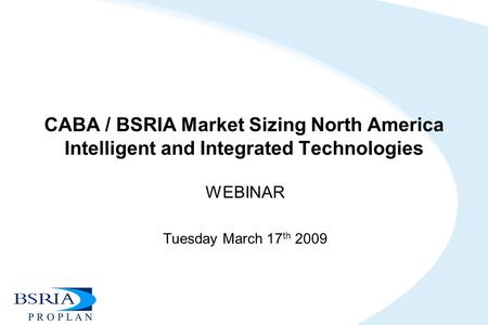 CABA / BSRIA Market Sizing North America Intelligent and Integrated Technologies WEBINAR Tuesday March 17 th 2009.