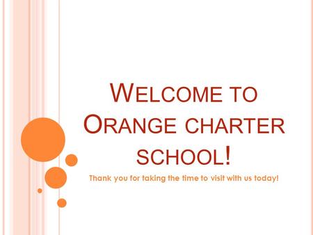 W ELCOME TO O RANGE CHARTER SCHOOL ! Thank you for taking the time to visit with us today!