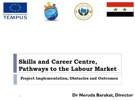 Skills and Career Centre, Pathways to the Labour Market Dr Neruda Barakat, Director 1 Project Implementation, Obstacles and Outcomes.