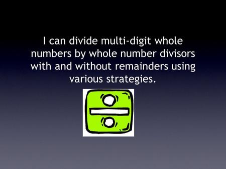 I can divide multi-digit whole numbers by whole number divisors with and without remainders using various strategies.