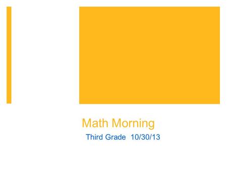 Math Morning Third Grade 10/30/13. Welcome to Math Morning, the third grade edition!  Agenda  Provide a sense of how we teach math  Quick sample of.