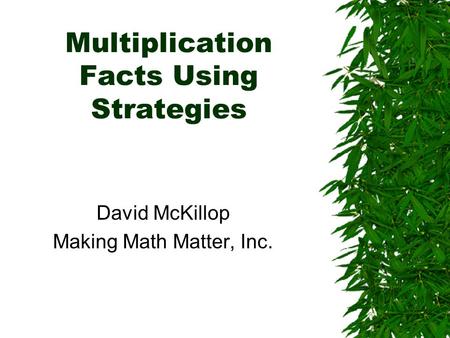 Multiplication Facts Using Strategies David McKillop Making Math Matter, Inc.