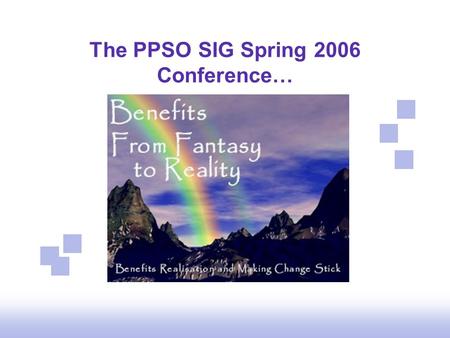 The PPSO SIG Spring 2006 Conference…. Agenda 9:45 - 10:30Registration 10:30 - 11:15“How to Identify Benefits” – John Zachar 11:15 - 11:35Coffee / networking.