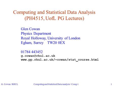 Computing and Statistical Data Analysis (PH4515, UofL PG Lectures) Glen Cowan Physics Department Royal Holloway, University of London Egham, Surrey TW20.