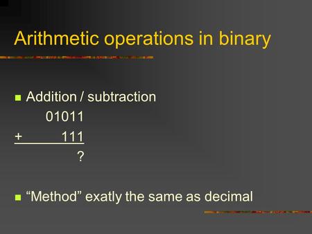 Arithmetic operations in binary Addition / subtraction 01011 + 111 ? “Method” exatly the same as decimal.