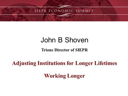 John B Shoven Trione Director of SIEPR Adjusting Institutions for Longer Lifetimes Working Longer.