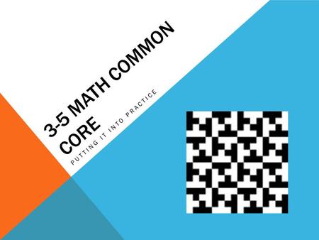 3-5 MATH COMMON CORE PUTTING IT INTO PRACTICE. NORMS Courtesy  Be on time  Cell phones on silent, vibrate, or off  Be mindful of side-bar conversations.