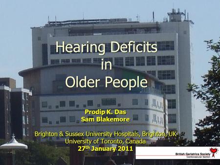 Hearing Deficits in Older People Prodip K. Das Sam Blakemore Brighton & Sussex University Hospitals, Brighton, UK University of Toronto, Canada 27 th January.