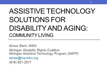 Aimee Sterk, MSW Michigan Disability Rights Coalition Michigan Assistive Technology Program (MATP) (616) 821-2517 ASSISTIVE TECHNOLOGY.