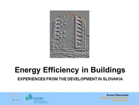 Roman Rabenseifer Faculty of Civil Enginering STU Bratislava Energy Efficiency in Buildings EXPERIENCES FROM THE DEVELOPMENT IN SLOVAKIA.