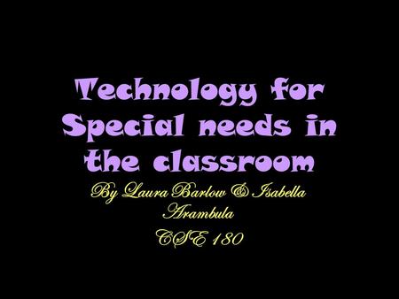 Technology for Special needs in the classroom By Laura Barlow & Isabella Arambula CSE 180.