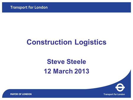 Steve Steele 12 March 2013 Construction Logistics.