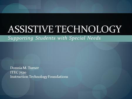 ASSISTIVE TECHNOLOGY Supporting Students with Special Needs Donnia M. Turner ITEC 7530 Instruction Technology Foundations.