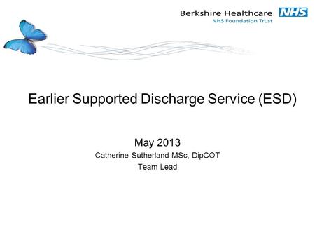 Earlier Supported Discharge Service (ESD) May 2013 Catherine Sutherland MSc, DipCOT Team Lead.