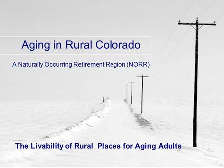 The Livability of Rural Places for Aging Adults Aging in Rural Colorado A Naturally Occurring Retirement Region (NORR)