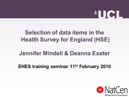 Selection of data items in the Health Survey for England (HSE) Jennifer Mindell & Deanna Exeter EHES training seminar 11 th February 2010.