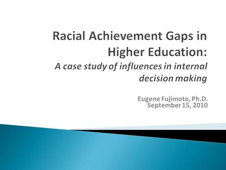 Eugene Fujimoto, Ph.D. September 15, 2010. Contextualize efforts to close gaps Leadership & campus culture Structure & systems Decision making process.