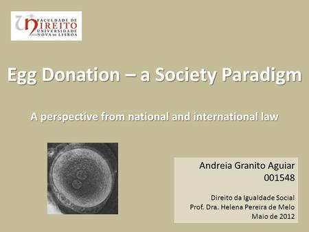 Andreia Granito Aguiar 001548 Direito da Igualdade Social Prof. Dra. Helena Pereira de Melo Maio de 2012 Egg Donation – a Society Paradigm A perspective.