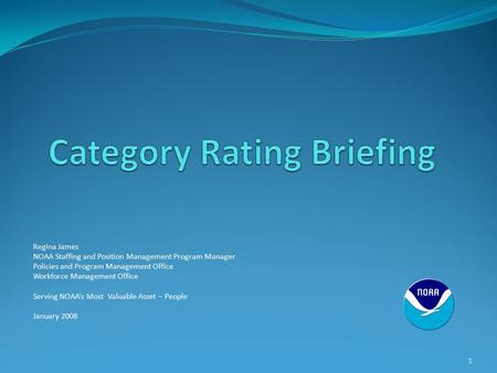 Regina James NOAA Staffing and Position Management Program Manager Policies and Program Management Office Workforce Management Office Serving NOAA’s Most.
