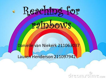 Reaching for rainbows Danielle van Niekerk 211063037 Lauren Henderson 211097942.