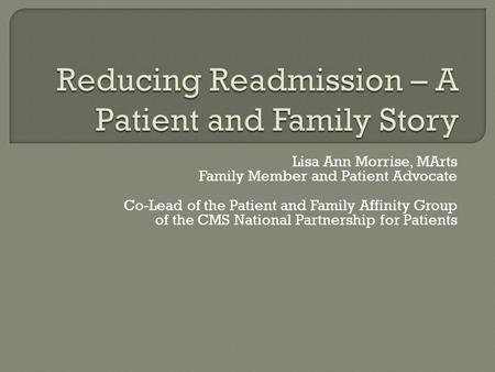 Lisa Ann Morrise, MArts Family Member and Patient Advocate Co-Lead of the Patient and Family Affinity Group of the CMS National Partnership for Patients.