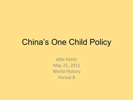 China’s One Child Policy Allie Pettit May 25, 2011 World History Period 8.