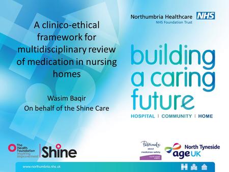 A clinico-ethical framework for multidisciplinary review of medication in nursing homes Wasim Baqir On behalf of the Shine Care.