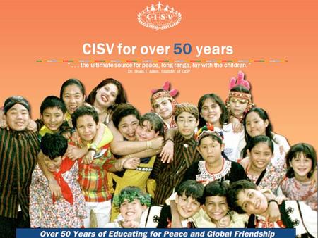 CISV for over 50 years “... the ultimate source for peace, long range, lay with the children. ” Dr. Doris T. Allen, founder of CISV.