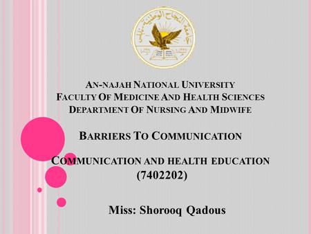 A N - NAJAH N ATIONAL U NIVERSITY F ACULTY O F M EDICINE A ND H EALTH S CIENCES D EPARTMENT O F N URSING A ND M IDWIFE B ARRIERS T O C OMMUNICATION C OMMUNICATION.