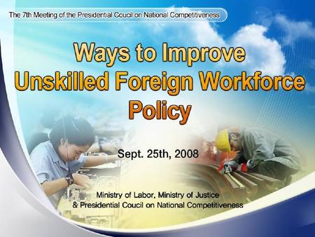 Expected Impacts Current Status and Issues Background Goals and Strategies Ways to Improve Foreign Workforce Policy Ways to reduce Illegal Workers.