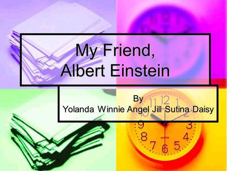 My Friend, Albert Einstein By Yolanda Winnie Angel Jill Sutina Daisy.