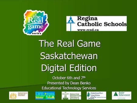 The Real Game Saskatchewan Digital Edition October 6th and 7 th Presented by Dean Benko Educational Technology Services.