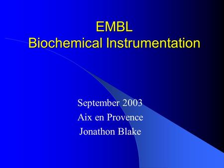 September 2003 Aix en Provence Jonathon Blake EMBL Biochemical Instrumentation.