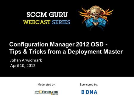 Moderated by:Sponsored by: Configuration Manager 2012 OSD - Tips & Tricks from a Deployment Master Johan Arwidmark April 10, 2012.