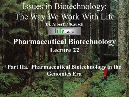 © life_edu Lecture 22 Part IIa. Pharmaceutical Biotechnology in the Genomics Era Issues in Biotechnology: The Way We Work With Life Dr. Albert P. Kausch.