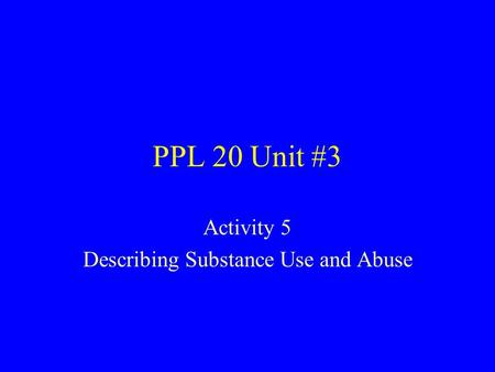 PPL 20 Unit #3 Activity 5 Describing Substance Use and Abuse.