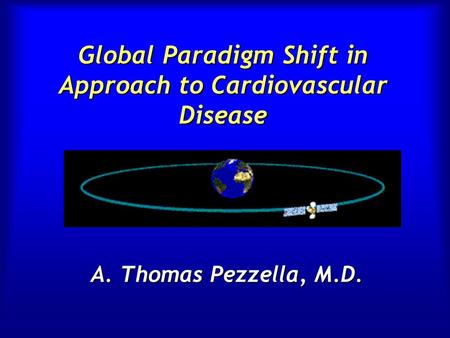 Global Paradigm Shift in Approach to Cardiovascular Disease A. Thomas Pezzella, M.D.