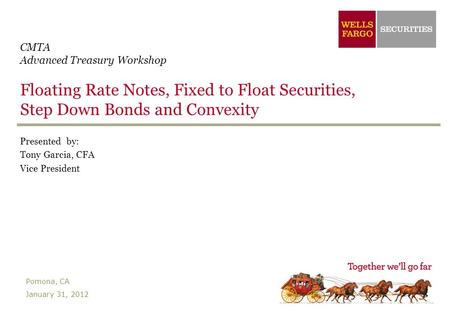 CMTA Advanced Treasury Workshop Floating Rate Notes, Fixed to Float Securities, Step Down Bonds and Convexity Presented by: Tony Garcia, CFA Vice President.