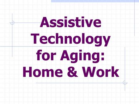 Assistive Technology for Aging: Home & Work. What we are going to talk about today: Wide range of AT options: To help aging volunteers work. To help aging.