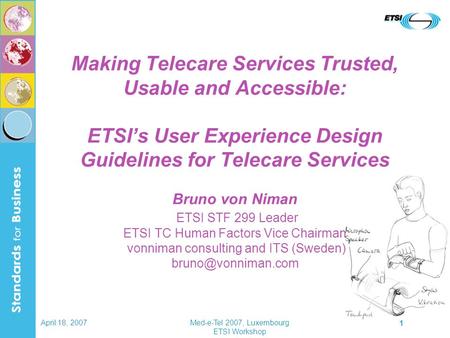 April 18, 2007Med-e-Tel 2007, Luxembourg ETSI Workshop 1 Making Telecare Services Trusted, Usable and Accessible: ETSI’s User Experience Design Guidelines.