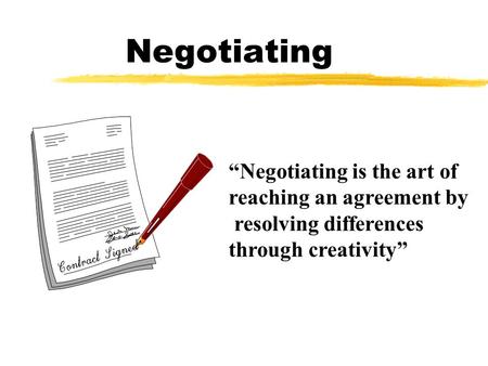 Negotiating “Negotiating is the art of reaching an agreement by resolving differences through creativity”