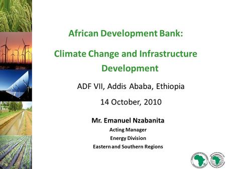 African Development Bank: Climate Change and Infrastructure Development ADF VII, Addis Ababa, Ethiopia 14 October, 2010 Mr. Emanuel Nzabanita Acting Manager.