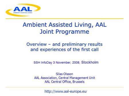 Ambient Assisted Living, AAL Joint Programme Overview – and preliminary results and experiences of the first call Silas Olsson AAL Association, Central.