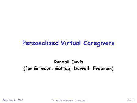 T-Party Joint Steering Committee September 20, 2005Slide 1 Personalized Virtual Caregivers Randall Davis (for Grimson, Guttag, Darrell, Freeman)