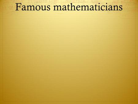 Famous mathematicians. Isaac Newton Issac newton lived from 1642-1727 He was born in England He was famous for his three laws of motion.