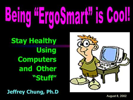 Stay Healthy Using Computers and Other “Stuff ” Jeffrey Chung, Ph.D August 8, 2002.