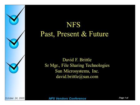 Page 1 of NFS Vendors Conference October 24, 2000 NFS Past, Present & Future David F. Brittle Sr Mgr., File Sharing Technologies Sun Microsystems, Inc.