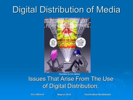 Digital Distribution of Media Issues That Arise From The Use of Digital Distribution. Ross McleodMagnus ReidSwaminathan Nandakumar Illustration by Erin.